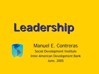 Leadership
   Manuel E. Contreras
     Social Development Institute
  Inter-American Development Bank
              June, 2005
 