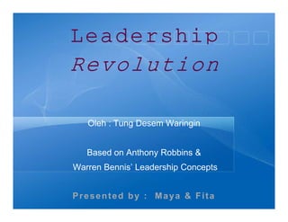 Leadership
Revolution

   Oleh : Tung Desem Waringin


   Based on Anthony Robbins &
Warren Bennis’ Leadership Concepts


Presented by : Maya & Fita
 