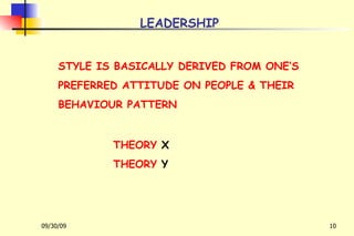 LEADERSHIP STYLE IS BASICALLY DERIVED FROM ONE’S PREFERRED ATTITUDE ON PEOPLE & THEIR  BEHAVIOUR PATTERN THEORY  X   THEORY  Y 