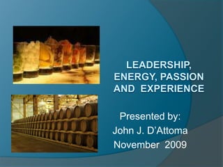 Leadership, energy, passion AND  experience Presented by: John J. D’Attoma November  2009 