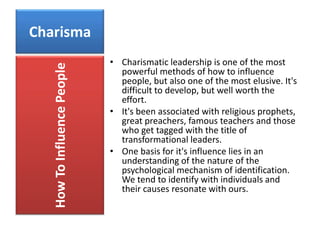 Charisma<br />Charismatic leadership is one of the most powerful methods of how to influence people, but also one of the m...
