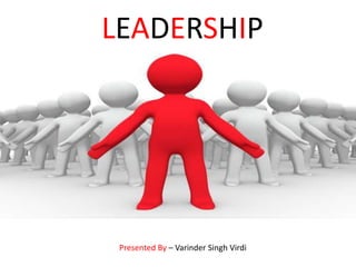 LEADERSHIP
LEADERSHIP




      Presented By – Varinder Singh Virdi
 