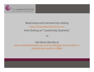 Read more and comment by visiting
www.TheLeadershipCircle.com
And clicking on “Leadership Quarterly”
- OR -
Get there directly at
www.theleadershipcircle.com/knowledge-and-wisdom-a-
practitioners-path-to-flight
 
