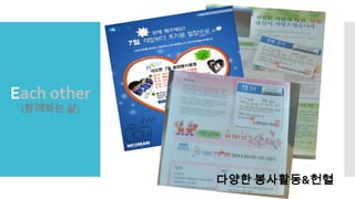 Each other
(함께하는 삶)
다양한 봉사활동&;혈
 