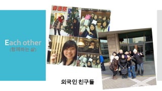 Each other
(함께하는 삶)
외국인 친구들
 