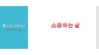 Each other
(함께하는 삶)
 