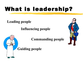 What is leadership?
Leading people
Influencing people
Commanding people
Guiding people
 