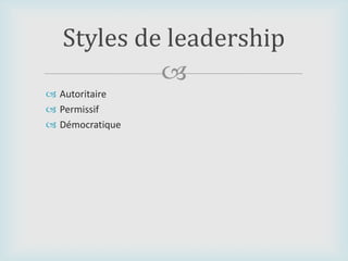 
 Autoritaire
 Permissif
 Démocratique
Styles de leadership
 