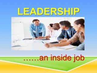 LEADERSHIP
……an inside job
 