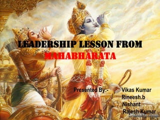 LEADERSHIP LESSON FROM
MAHABHARATa
Presented By:- Vikas Kumar
Rineesh.b
Nishant
Rajesh Kumar
 