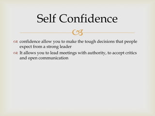 
 confidence allow you to make the tough decisions that people
expect from a strong leader
 It allows you to lead meeti...