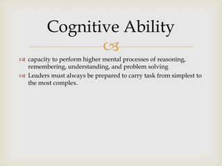 
 capacity to perform higher mental processes of reasoning,
remembering, understanding, and problem solving
 Leaders mu...