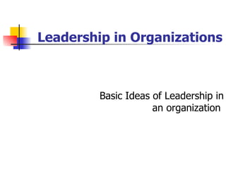 Leadership in Organizations Basic Ideas of Leadership in an organization  