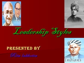 Leadership Styles Presented by Ritu lakhotia 