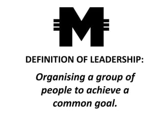 DEFINITION OF LEADERSHIP:
  Organising a group of
   people to achieve a
     common goal.
 