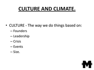 CULTURE AND CLIMATE.

• CULTURE - The way we do things based on:
  – Founders
  – Leadership
  – Crisis
  – Events
  – Size.
 