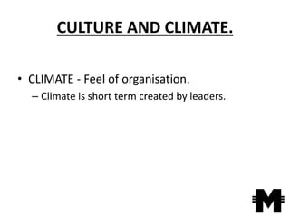 CULTURE AND CLIMATE.

• CLIMATE - Feel of organisation.
  – Climate is short term created by leaders.
 