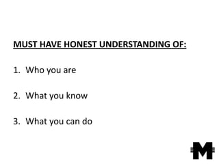 MUST HAVE HONEST UNDERSTANDING OF:

1. Who you are

2. What you know

3. What you can do
 