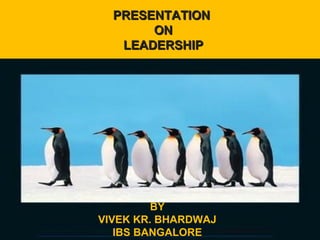 PRESENTATION
PRESENTATION
ON
ON
LEADERSHIP
LEADERSHIP

BY
VIVEK KR. BHARDWAJ
IBS BANGALORE

 
