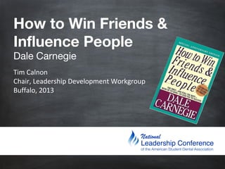 How to Win Friends &
Influence People
Dale Carnegie

Tim Calnon
Chair, Leadership Development Workgroup
Buffalo, 2013

 