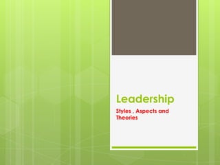 Leadership
Styles , Aspects and
Theories

 