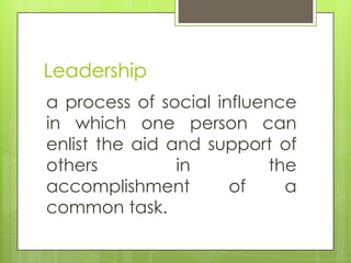 Leadership
a process of social influence
in which one person can
enlist the aid and support of
others
in
the
accomplishment
of
a
common task.

 