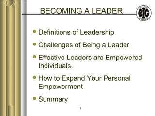 BECOMING A LEADER
 Definitions

of Leadership

 Challenges

of Being a Leader

 Effective

Leaders are Empowered
Individuals

 How

to Expand Your Personal
Empowerment

 Summary
1

 