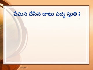3/10/2014
ఆ. నికకమై న మంచి నీలమొకకటిచాలు
తలుకు బెలుకురాళ్లు తట్టట డేల?
చాటు పదా మిలను చాలద్యఒకకటి?
విశ్వద్యభిరామవినుర వేమ.
 