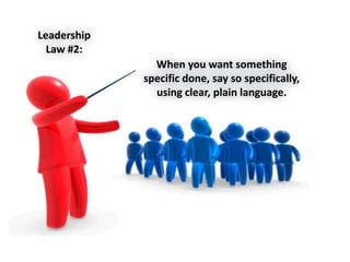 Leadership
Law #2:
When you want something
specific done, say so specifically,
using clear, plain language.
 
