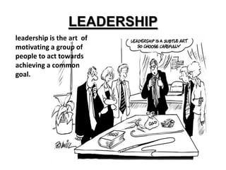 LEADERSHIP
leadership is the art of
motivating a group of
people to act towards
achieving a common
goal.
 
