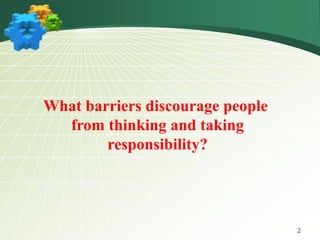 2
What barriers discourage people
from thinking and taking
responsibility?
 
