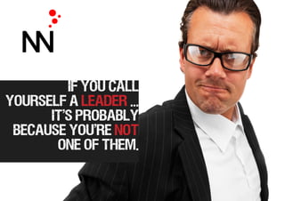 if you call
yourself a leader ...
it's probably
because you're not
one of them.
 
