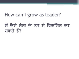 How can I grow as leader? 
मैं कैसे नेता के रूप में ववकलसत कर 
सकते हैं? 
 