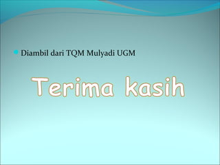Diambil dari TQM Mulyadi UGM 
