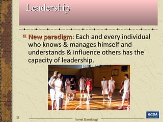 NNeeww ppaarraaddiiggmm: Each and every individual 
who knows & manages himself and 
understands & influence others has the 
capacity of leadership. 
8 
LLeeaaddeerrsshhiipp 
İsmet Barutcugil 
 