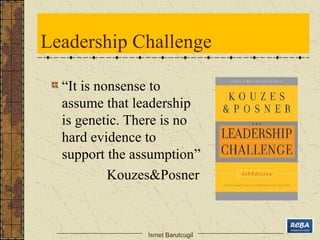 Leadership Challenge 
“It is nonsense to 
assume that leadership 
is genetic. There is no 
hard evidence to 
support the a...