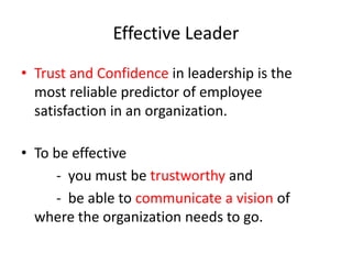 Effective Leader 
• Trust and Confidence in leadership is the 
most reliable predictor of employee 
satisfaction in an org...