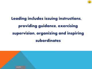 Jul 2012
Leading includes issuing instructions,
providing guidance, exercising
supervision, organizing and inspiring
subordinates
 