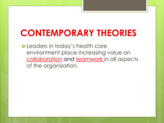 CONTEMPORARY THEORIES
 Leaders in today’s health care
environment place increasing value on
collaboration and teamwork in all aspects
of the organization.
 