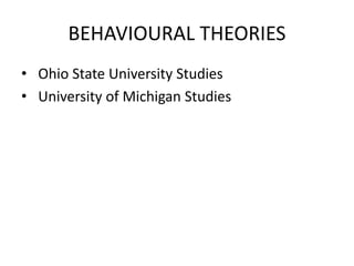 BEHAVIOURAL THEORIES
• Ohio State University Studies
• University of Michigan Studies
 
