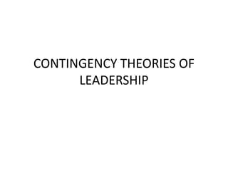CONTINGENCY THEORIES OF
LEADERSHIP
 