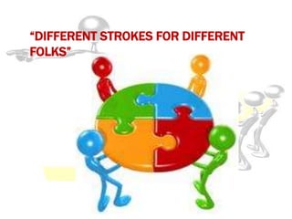 “DIFFERENT STROKES FOR DIFFERENT
FOLKS”
 