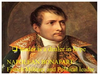  leader is a dealer in hope
NAPOLEAN BONAPART
French Military and Political leader
 