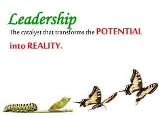 Leadership
The catalyst thattransforms the POTENTIAL
into REALITY.
 
