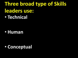 Three broad type of Skills
leaders use:
• Technical
• Human
• Conceptual
 