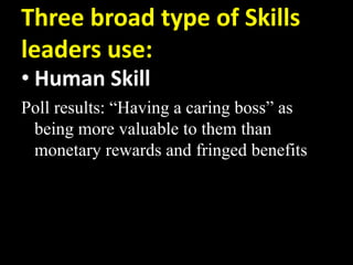 Three broad type of Skills
leaders use:
• Human Skill
Poll results: “Having a caring boss” as
being more valuable to them than
monetary rewards and fringed benefits
 