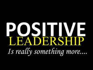 POSITIVELEADERSHIP
Is really something more....
 