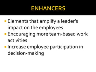  Elements that amplify a leader’s
impact on the employees
 Encouraging more team-based work
activities
 Increase employee participation in
decision-making
 