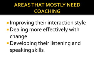  Improving their interaction style
 Dealing more effectively with
change
 Developing their listening and
speaking skills.
 