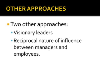  Two other approaches:
Visionary leaders
Reciprocal nature of influence
between managers and
employees.
 
